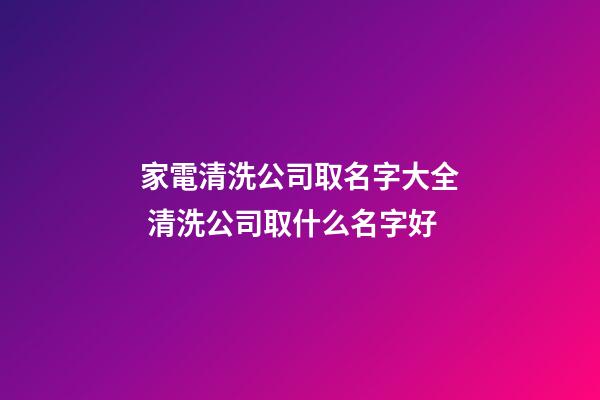家電清洗公司取名字大全 清洗公司取什么名字好-第1張-公司起名-玄機派